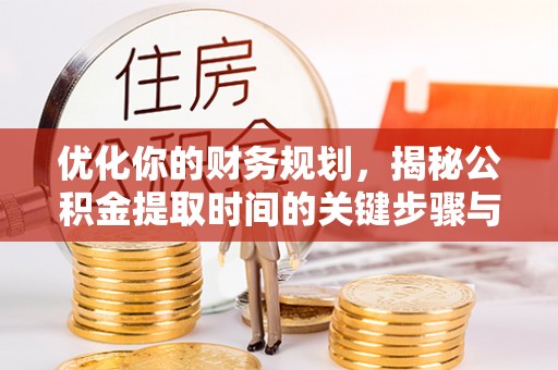 夏县优化你的财务规划，揭秘公积金提取时间的关键步骤与策略