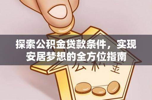 夏县探索公积金贷款条件，实现安居梦想的全方位指南