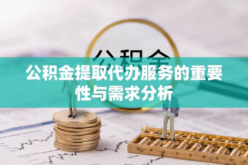 夏县公积金提取代办服务的重要性与需求分析