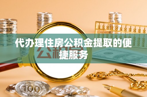 夏县代办理住房公积金提取的便捷服务