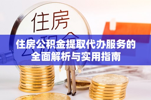 夏县住房公积金提取代办服务的全面解析与实用指南