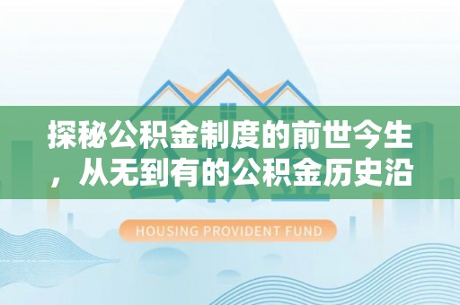 夏县探秘公积金制度的前世今生，从无到有的公积金历史沿革之旅
