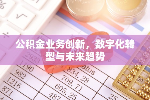 夏县公积金业务创新，数字化转型与未来趋势