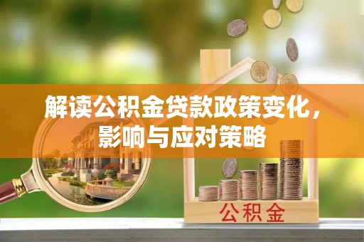 夏县解读公积金贷款政策变化，影响与应对策略