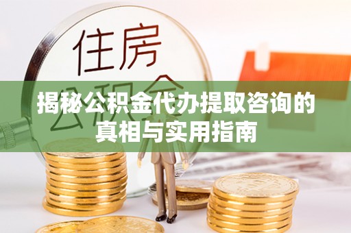夏县揭秘公积金代办提取咨询的真相与实用指南