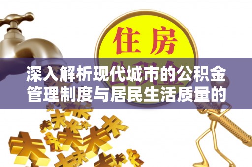 夏县深入解析现代城市的公积金管理制度与居民生活质量的提升