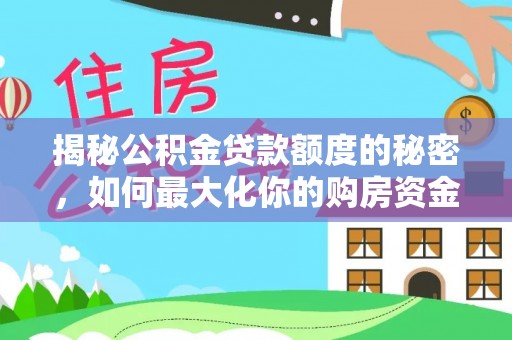 夏县揭秘公积金贷款额度的秘密，如何最大化你的购房资金