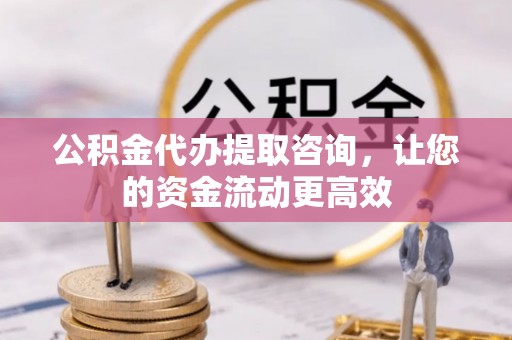 夏县公积金代办提取咨询，让您的资金流动更高效