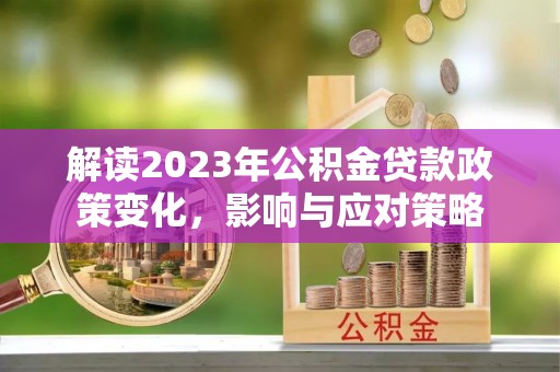 夏县解读2023年公积金贷款政策变化，影响与应对策略