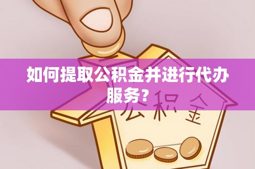 夏县如何提取公积金并进行代办服务？