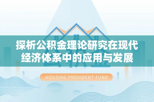 夏县探析公积金理论研究在现代经济体系中的应用与发展