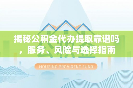 夏县揭秘公积金代办提取靠谱吗，服务、风险与选择指南