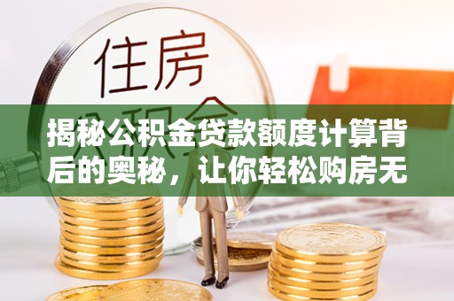 夏县揭秘公积金贷款额度计算背后的奥秘，让你轻松购房无忧！