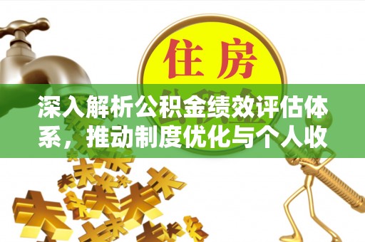 夏县深入解析公积金绩效评估体系，推动制度优化与个人收益最大化