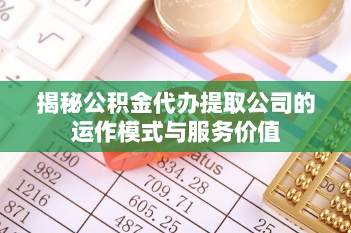 夏县揭秘公积金代办提取公司的运作模式与服务价值
