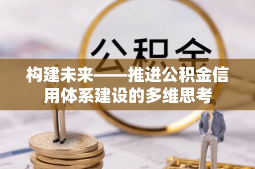 夏县构建未来——推进公积金信用体系建设的多维思考