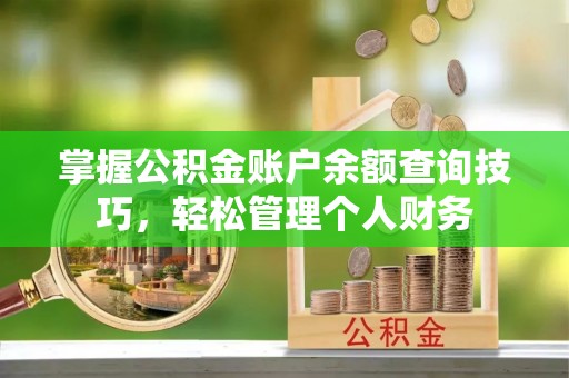 夏县掌握公积金账户余额查询技巧，轻松管理个人财务