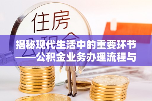 夏县揭秘现代生活中的重要环节——公积金业务办理流程与实用技巧