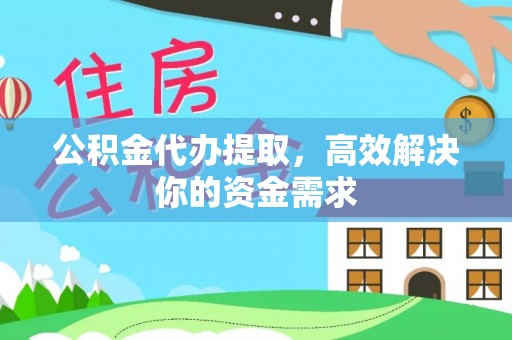 夏县公积金代办提取，高效解决你的资金需求