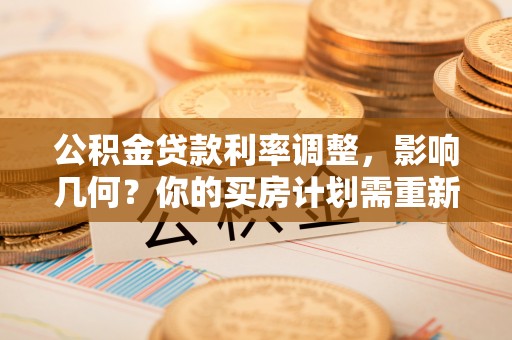 夏县公积金贷款利率调整，影响几何？你的买房计划需重新审视
