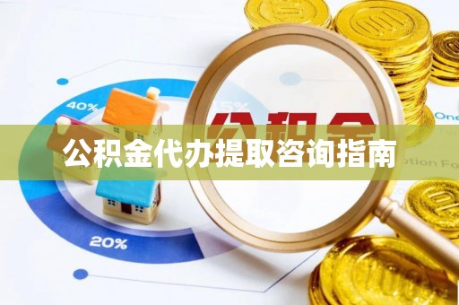 夏县公积金代办提取咨询指南