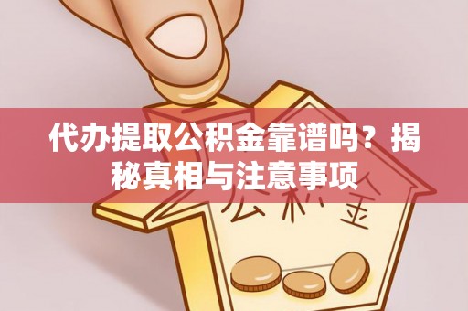 夏县代办提取公积金靠谱吗？揭秘真相与注意事项