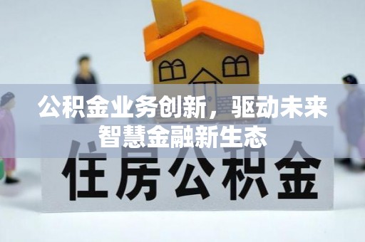 夏县公积金业务创新，驱动未来智慧金融新生态