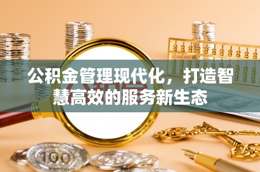 夏县公积金管理现代化，打造智慧高效的服务新生态