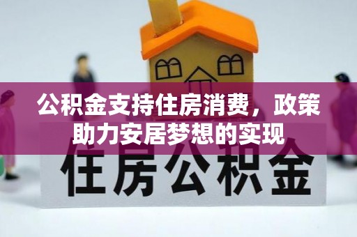 夏县公积金支持住房消费，政策助力安居梦想的实现