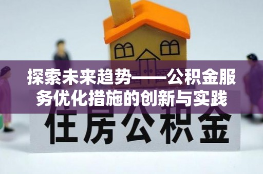 夏县探索未来趋势——公积金服务优化措施的创新与实践