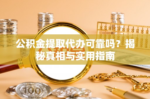 夏县公积金提取代办可靠吗？揭秘真相与实用指南