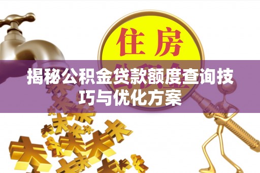 夏县揭秘公积金贷款额度查询技巧与优化方案