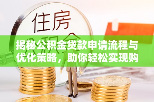 夏县揭秘公积金贷款申请流程与优化策略，助你轻松实现购房梦想