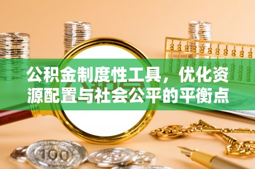 夏县公积金制度性工具，优化资源配置与社会公平的平衡点