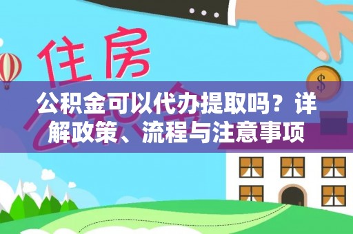 夏县公积金可以代办提取吗？详解政策、流程与注意事项
