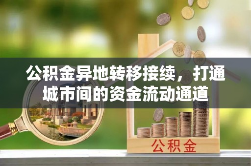 夏县公积金异地转移接续，打通城市间的资金流动通道