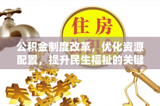 夏县公积金制度改革，优化资源配置，提升民生福祉的关键一步