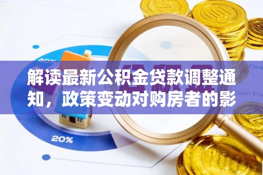 夏县解读最新公积金贷款调整通知，政策变动对购房者的影响与应对策略