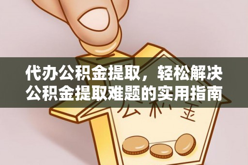 夏县代办公积金提取，轻松解决公积金提取难题的实用指南
