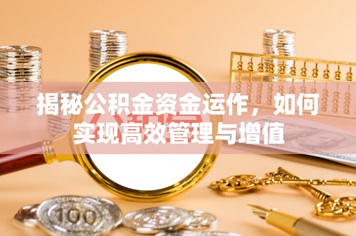 夏县揭秘公积金资金运作，如何实现高效管理与增值