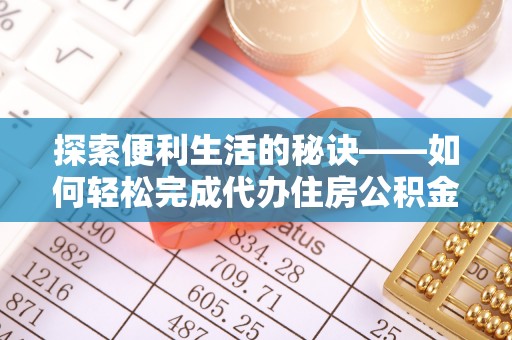 夏县探索便利生活的秘诀——如何轻松完成代办住房公积金提取