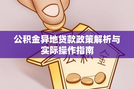 夏县公积金异地贷款政策解析与实际操作指南