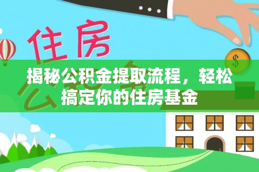 夏县揭秘公积金提取流程，轻松搞定你的住房基金
