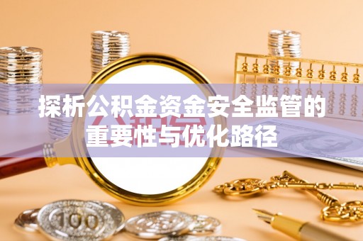 夏县探析公积金资金安全监管的重要性与优化路径