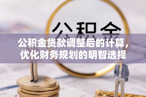夏县公积金贷款调整后的计算，优化财务规划的明智选择