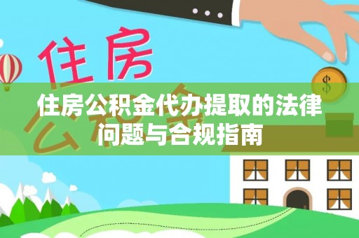 夏县住房公积金代办提取的法律问题与合规指南