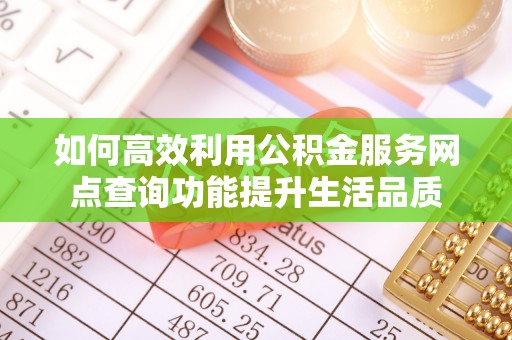 夏县如何高效利用公积金服务网点查询功能提升生活品质
