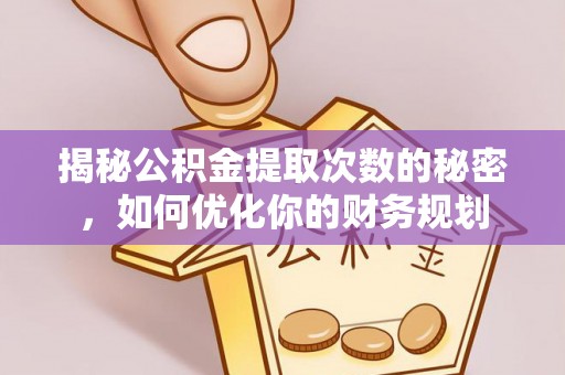 夏县揭秘公积金提取次数的秘密，如何优化你的财务规划
