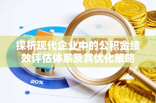 夏县探析现代企业中的公积金绩效评估体系及其优化策略