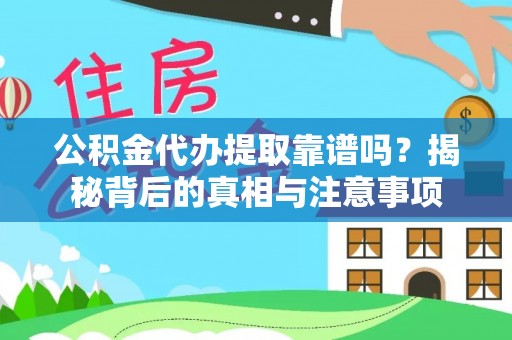 夏县公积金代办提取靠谱吗？揭秘背后的真相与注意事项